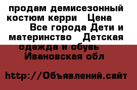 продам демисезонный костюм керри › Цена ­ 1 000 - Все города Дети и материнство » Детская одежда и обувь   . Ивановская обл.